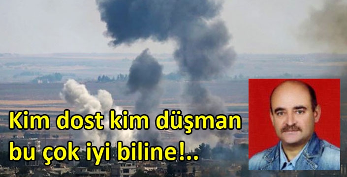 Kim dost kim düşman bu çok iyi biline!..