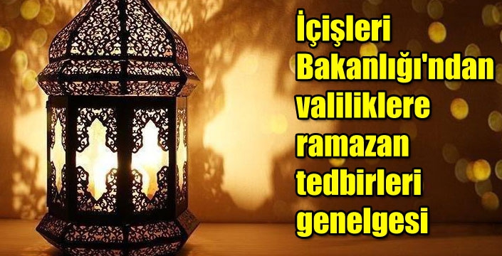 İçişleri Bakanlığı'ndan valiliklere ramazan tedbirleri genelgesi